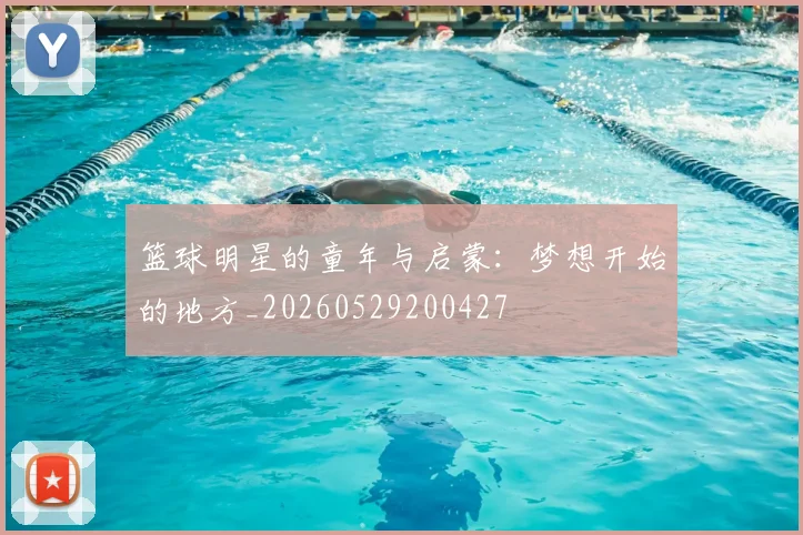 篮球明星的童年与启蒙：梦想开始的地方_20260529200427